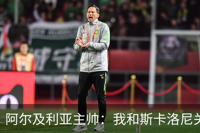 阿尔及利亚主帅：我和斯卡洛尼关系很好，没制定专门战术限制梅西